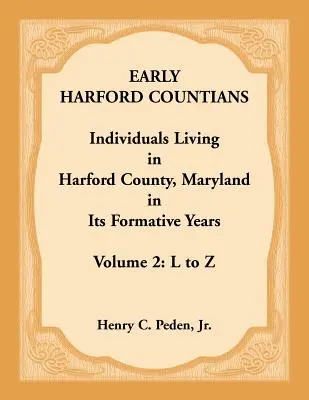 Frühe Bewohner von Harford County. Band 2: L bis Z. Einzelpersonen, die in Harford County, Maryland, in dessen Gründungsjahren lebten - Early Harford Countians. Volume 2: L to Z. Individuals Living in Harford County, Maryland in its Formative Years