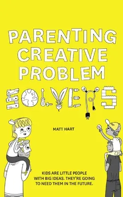 Elternschaft für kreative Problemlöser: Kinder sind kleine Menschen mit großen Ideen. Sie werden sie in der Zukunft brauchen. - Parenting Creative Problem Solvers: Kids Are Little People with Big Ideas. They're Going to Need Them in the Future.