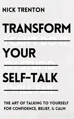 Transformieren Sie Ihre Selbstgespräche: Die Kunst, mit sich selbst zu sprechen, um Vertrauen, Glauben und Gelassenheit zu gewinnen - Transform Your Self-Talk: The Art of Talking to Yourself for Confidence, Belief, and Calm