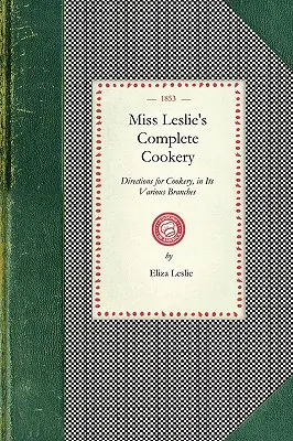 Miss Leslie's Complete Cookery: Anleitungen für das Kochen in seinen verschiedenen Zweigen - Miss Leslie's Complete Cookery: Directions for Cookery, in Its Various Branches