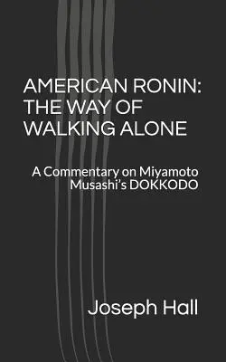 American Ronin: DER WEG DES ALLEINEN GEHENS: Ein Kommentar zu Miyamoto Musashi's DOKKODO - American Ronin: THE WAY OF WALKING ALONE: A Commentary on Miyamoto Musashi's DOKKODO