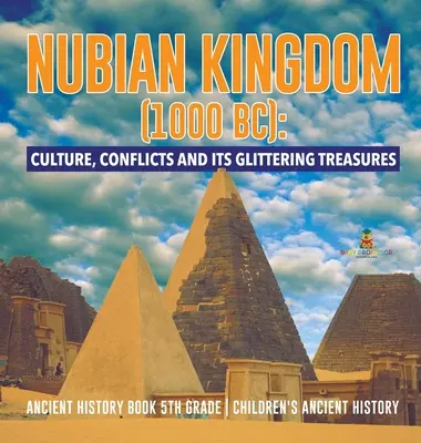 Das nubische Königreich (1000 v. Chr.): Kultur, Konflikte und seine glitzernden Schätze - Altes Geschichtsbuch 5. Klasse - Alte Geschichte für Kinder - Nubian Kingdom (1000 BC): Culture, Conflicts and Its Glittering Treasures - Ancient History Book 5th Grade - Children's Ancient History