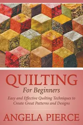 Quilten für Anfänger: Einfache und effektive Quilting-Techniken für tolle Muster und Designs - Quilting For Beginners: Easy and Effective Quilting Techniques to Create Great Patterns and Designs