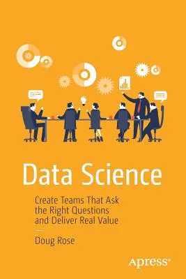 Datenwissenschaft: Teams bilden, die die richtigen Fragen stellen und echten Mehrwert liefern - Data Science: Create Teams That Ask the Right Questions and Deliver Real Value