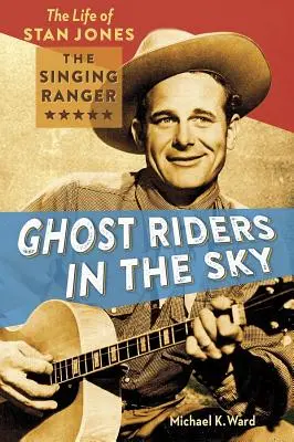 Ghost Riders in the Sky: Das Leben von Stan Jones, dem singenden Ranger - Ghost Riders in the Sky: The Life of Stan Jones, the Singing Ranger