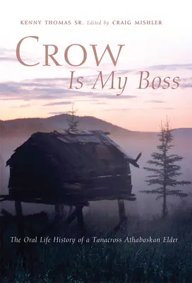 Crow is My Boss: Die mündliche Lebensgeschichte eines Ältesten der Tanacross Athabaskan - Crow is My Boss: The Oral Life History of a Tanacross Athabaskan Elder