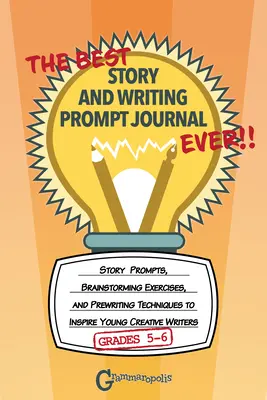 The Best Story and Writing Prompt Journal Ever, Grades 5-6: Story Prompts, Brainstorming Exercises, and Prewriting Techniques to Inspire Young Creativ