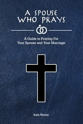 Ein Ehepartner, der betet: Ein Leitfaden zum Beten für Ihren Ehepartner und Ihre Ehe - A Spouse Who Prays: A Guide to Praying for Your Spouse and Your Marriage