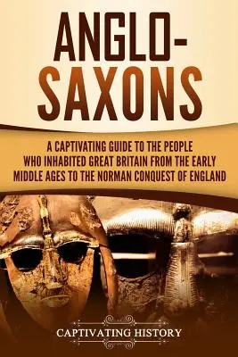 Anglo-Saxons: Ein fesselnder Führer zu den Menschen, die Großbritannien vom frühen Mittelalter bis zur normannischen Eroberung Englands bewohnten - Anglo-Saxons: A Captivating Guide to the People Who Inhabited Great Britain from the Early Middle Ages to the Norman Conquest of Eng
