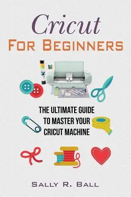 Cricut für Anfänger: Der ultimative Leitfaden zur Beherrschung Ihrer Cricut-Maschine - Cricut For Beginners: The Ultimate Guide To Master Your Cricut Machine