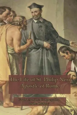 Das Leben des Heiligen Philipp Neri: Apostel von Rom - The Life of St. Philip Neri: Apostle of Rome