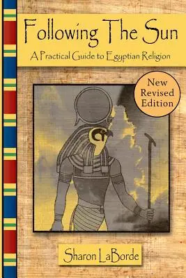Der Sonne folgen: Ein praktischer Leitfaden zur ägyptischen Religion, überarbeitete Ausgabe - Following the Sun: A Practical Guide to Egyptian Religion, Revised Edition