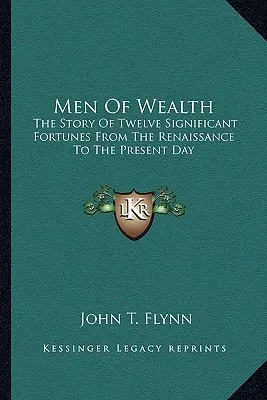 Männer des Reichtums: Die Geschichte von zwölf bedeutenden Vermögenswerten von der Renaissance bis zur Gegenwart - Men of Wealth: The Story of Twelve Significant Fortunes from the Renaissance to the Present Day