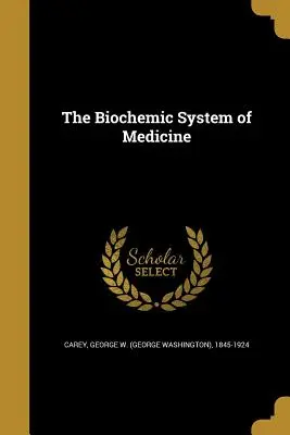 Das biochemische System der Medizin (Carey George W. (George Washington) 18) - The Biochemic System of Medicine (Carey George W. (George Washington) 18)