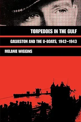 Torpedos im Golf: Galveston und die U-Boote, 1942-1943 - Torpedoes in the Gulf: Galveston and the U-Boats, 1942-1943