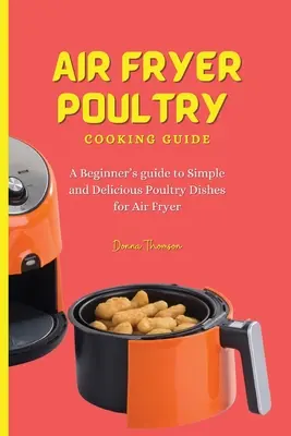 Leitfaden für die Zubereitung von Geflügel in der Heißluftfritteuse: Eine Anleitung für Anfänger für einfache und leckere Geflügelgerichte für die Heißluftfritteuse - Air Fryer Poultry Cooking Guide: A Beginner's guide to Simple and Delicious Poultry Dishes for Air Fryer