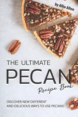 Das ultimative Pekannuss-Rezeptbuch: Entdecken Sie neue und köstliche Verwendungsmöglichkeiten für Pekannüsse! - The Ultimate Pecan Recipe Book: Discover New Different and Delicious Ways to Use Pecans!