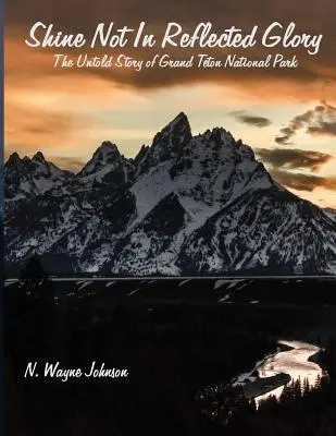 Shine Not in Reflected Glory - Die unerzählte Geschichte des Grand Teton National Park - Shine Not in Reflected Glory - The Untold Story of Grand Teton National Park