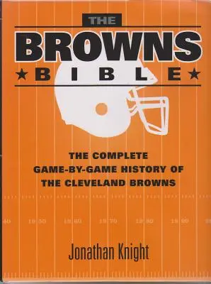 Die Browns-Bibel: Die komplette Spiel-für-Spiel-Geschichte der Cleveland Browns - The Browns Bible: The Complete Game-By-Game History of the Cleveland Browns