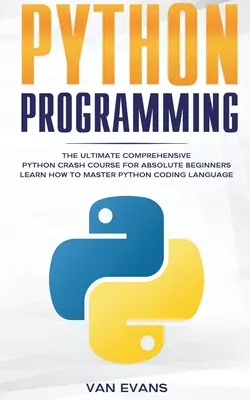 Python-Programmierung: Der ultimative, umfassende Python-Crashkurs für absolute Anfänger - Lernen Sie, die Programmiersprache Python zu beherrschen - Python Programming: The Ultimate Comprehensive Python Crash Course for Absolute Beginners - Learn How to Master Python Coding Language