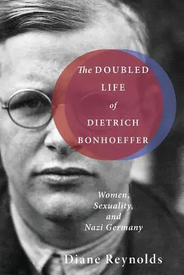 Das doppelte Leben des Dietrich Bonhoeffer: Frauen, Sexualität und Nazideutschland - The Doubled Life of Dietrich Bonhoeffer: Women, Sexuality, and Nazi Germany