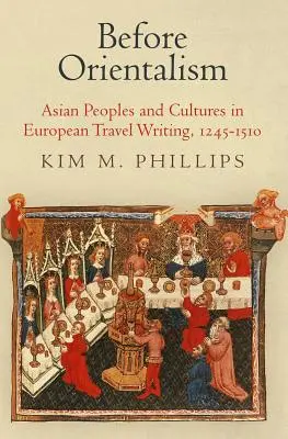 Vor dem Orientalismus: Asiatische Völker und Kulturen in der europäischen Reiseschrift, 1245-1510 - Before Orientalism: Asian Peoples and Cultures in European Travel Writing, 1245-1510