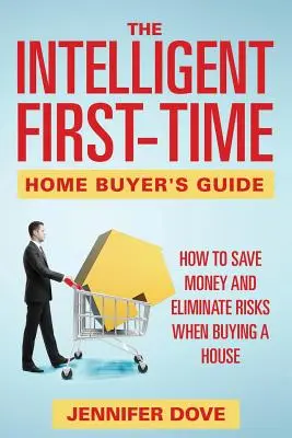 Der Leitfaden für intelligente Erstkäufer von Wohneigentum: Wie man beim Hauskauf Geld spart und Risiken ausschaltet - The Intelligent First-Time Home Buyer's Guide: How to Save Money and Eliminate Risks when Buying a House