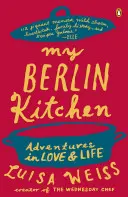 Meine Berliner Küche: Abenteuer in Liebe und Leben - My Berlin Kitchen: Adventures in Love and Life