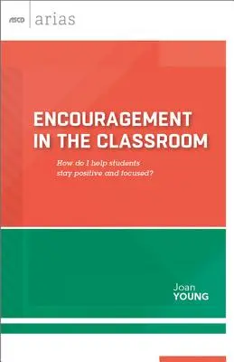 Ermutigung im Klassenzimmer: Wie kann ich Schülern helfen, positiv und konzentriert zu bleiben? (ASCD Arias) - Encouragement in the Classroom: How Do I Help Students Stay Positive and Focused? (ASCD Arias)