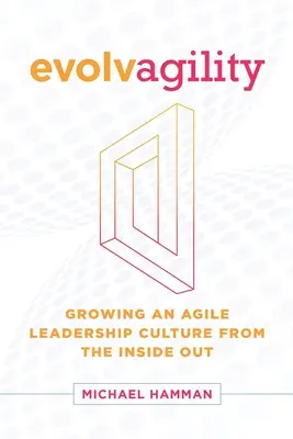 Evolvagilität: Die Entwicklung einer agilen Führungskultur von innen heraus - Evolvagility: Growing an Agile Leadership Culture from the Inside Out