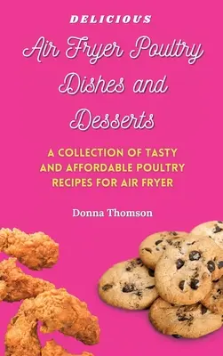 Leckere Geflügelgerichte und Desserts aus der Heißluftfritteuse: Eine Kochanleitung für superleckere, einfache und erschwingliche Geflügelgerichte und Desserts aus der Heißluftfritteuse - Delicious Air Fryer Poultry Dishes and Desserts: A Cooking Guide to Super Tasty, Easy and Affordable Air Fryer Poultry Meals and Desserts