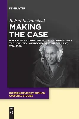 Making the Case: Narrative psychologische Fallgeschichten und die Erfindung der Individualität in Deutschland, 1750-1800 - Making the Case: Narrative Psychological Case Histories and the Invention of Individuality in Germany, 1750-1800