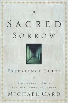 Heiliger Kummer: In der verlorenen Sprache der Klage zu Gott vordringen; Erlebnisführer - A Sacred Sorrow: Reaching Out to God in the Lost Language of Lament; Experience Guide