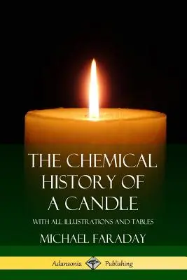 Die chemische Geschichte einer Kerze: Mit allen Abbildungen und Tabellen - The Chemical History of a Candle: With All Illustrations and Tables