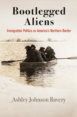 Bootlegged Aliens: Einwanderungspolitik an Amerikas Nordgrenze - Bootlegged Aliens: Immigration Politics on America's Northern Border
