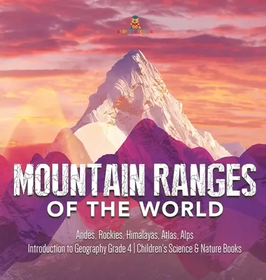 Gebirgszüge der Welt: Anden, Rocky Mountains, Himalaya, Atlas, Alpen - Einführung in die Geografie Klasse 4 - Naturwissenschaftliche Kinderbücher - Mountain Ranges of the World: Andes, Rockies, Himalayas, Atlas, Alps - Introduction to Geography Grade 4 - Children's Science & Nature Books