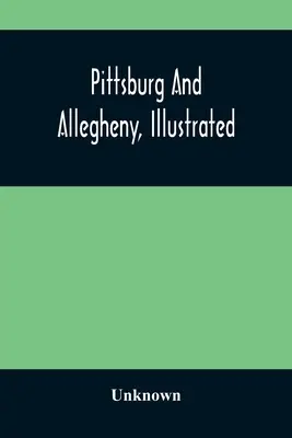 Pittsburg und Allegheny, illustriert - Pittsburg And Allegheny, Illustrated
