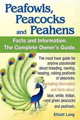 Pfaue, Pfaue und Pfaehne. Einschließlich Fakten und Informationen über blaue, weiße, indische und grüne Pfaue. Zucht, Besitz, Haltung und Aufzucht von Pe - Peafowls, Peacocks and Peahens. Including Facts and Information about Blue, White, Indian and Green Peacocks. Breeding, Owning, Keeping and Raising Pe