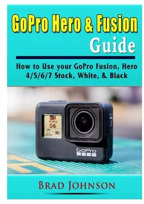 GoPro Hero & Fusion Leitfaden: Wie Sie Ihre GoPro Fusion, Hero 4/5/6/7 Stock, White & Black verwenden - GoPro Hero & Fusion Guide: How to Use your GoPro Fusion, Hero 4/5/6/7 Stock, White, & Black