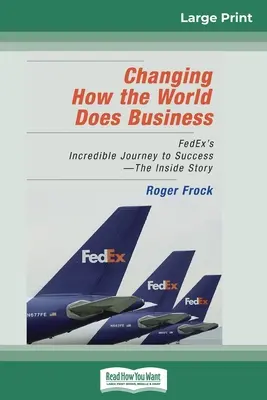 Die Art und Weise, wie die Welt Geschäfte macht, verändern: FedEx's unglaubliche Reise zum Erfolg - Die Insider-Geschichte (16pt Large Print Edition) - Changing How the World Does Business: FedEx's Incredible Journey to Success - The Inside Story (16pt Large Print Edition)