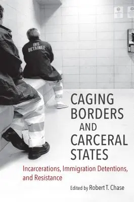 Caging Borders and Carceral States: Inhaftierungen, Inhaftierungen von Einwanderern und Widerstand - Caging Borders and Carceral States: Incarcerations, Immigration Detentions, and Resistance