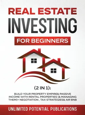 Immobilieninvestitionen für Anfänger (2 in 1): Bauen Sie Ihr Immobilienimperium und passives Einkommen mit Mietobjekten auf (und verwalten Sie sie)+ Verhandlung, Steuer - Real Estate Investing For Beginners (2 in 1): Build Your Property Empire & Passive Income With Rental Properties (& Managing Them)+ Negotiation, Tax S