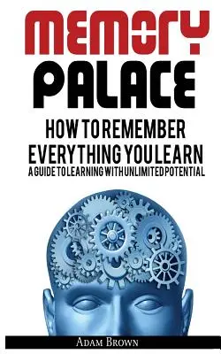 Gedächtnispalast: Wie Sie sich alles, was Sie lernen, merken; Ein Leitfaden zum Lernen mit unbegrenztem Potenzial - Memory Palace: How To Remember Everything You Learn; A Guide To Learning With Unlimited Potential