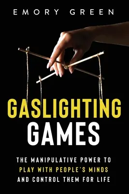 Gaslighting-Spiele: Die manipulative Macht, mit dem Verstand anderer zu spielen und sie lebenslang zu kontrollieren - Gaslighting Games: The Manipulative Power to Play with People's Minds and Control Them for Life