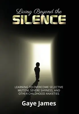 Jenseits des Schweigens leben: Wie man selektiven Mutismus, schwere Schüchternheit und andere Ängste in der Kindheit überwindet - Living Beyond the Silence: Learning to Overcome Selective Mutism, Severe Shyness, and Other Childhood Anxieties