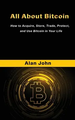 Alles über Bitcoin: Wie man Bitcoin erwirbt, aufbewahrt, handelt, schützt und in seinem Leben verwendet. - All About Bitcoin: How to Acquire, Store, Trade, Protect, and Use Bitcoin in Your Life.