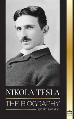 Nikola Tesla: Die Biografie - Das Leben und die Zeiten eines Genies, das das elektrische Zeitalter erfand - Nikola Tesla: The biography - The Life and Times of a Genius who Invented the Electrical Age