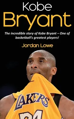 Kobe Bryant: Die unglaubliche Geschichte von Kobe Bryant - einem der größten Spieler des Basketballs! - Kobe Bryant: The incredible story of Kobe Bryant - one of basketball's greatest players!