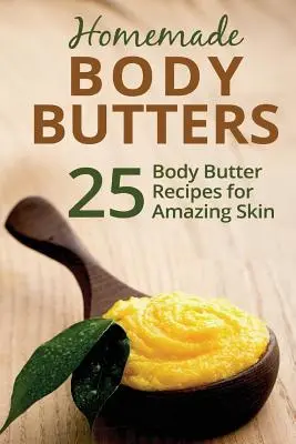 Selbstgemachte Körperbutter: 25 Körperbutterrezepte für eine wunderbare Haut - Homemade Body Butters: 25 Body Butter Recipes for Amazing Skin