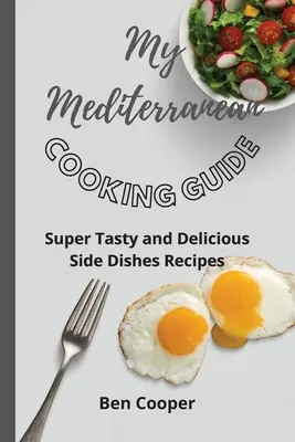 Mein Mittelmeer-Kochbuch: Superleckere und köstliche Beilagenrezepte - My Mediterranean Cooking Guide: Super Tasty and Delicious Side Dishes Recipes